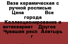 Ваза керамическая с ручной росписью  › Цена ­ 30 000 - Все города Коллекционирование и антиквариат » Другое   . Чувашия респ.,Алатырь г.